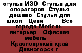 стулья ИЗО, Стулья для операторов, Стулья дешево, Стулья для школ › Цена ­ 450 - Все города Мебель, интерьер » Офисная мебель   . Красноярский край,Дивногорск г.